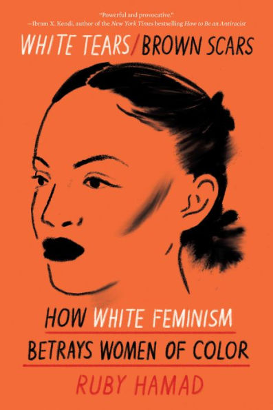 White Tears/Brown Scars: How White Feminism Betrays Women of Color - Ruby Hamad